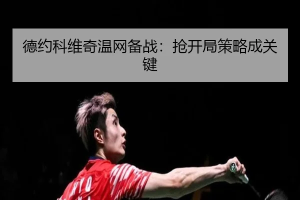 德约科维奇温网备战：抢开局策略成关键