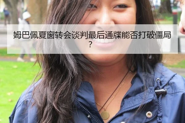 姆巴佩夏窗转会谈判最后通牒能否打破僵局？