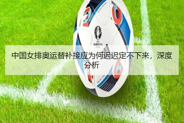 中国女排奥运替补接应为何迟迟定不下来，深度分析